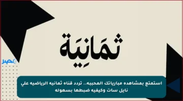 استمتع بمشاهدة مبارياتك المحببة.. تردد قناة ثمانية الرياضية على نايل سات وكيفية ضبطها بسهولة